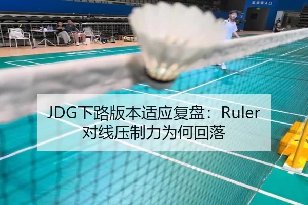 JDG下路版本适应复盘：Ruler对线压制力为何回落